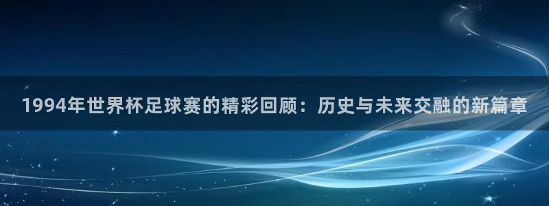 26世界杯:1994年世界杯足球赛的精彩回顾:历史与未来交融的新篇章