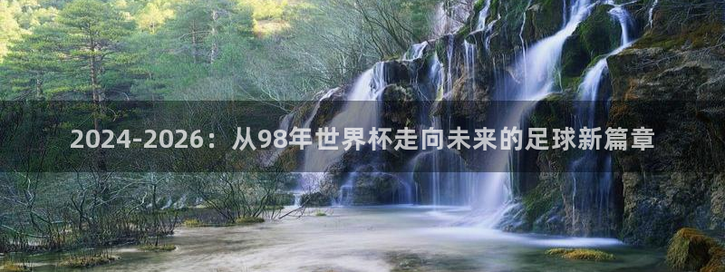 亚洲杯比赛直播:2024-2026:从98年世界杯走向未来的足球新篇章