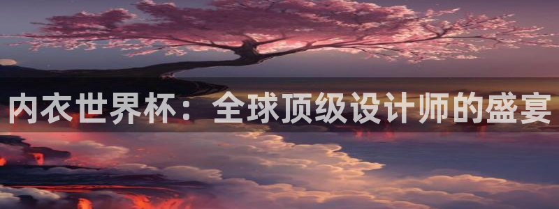 2026世界杯对阵图:内衣世界杯:全球顶级设计师的盛宴